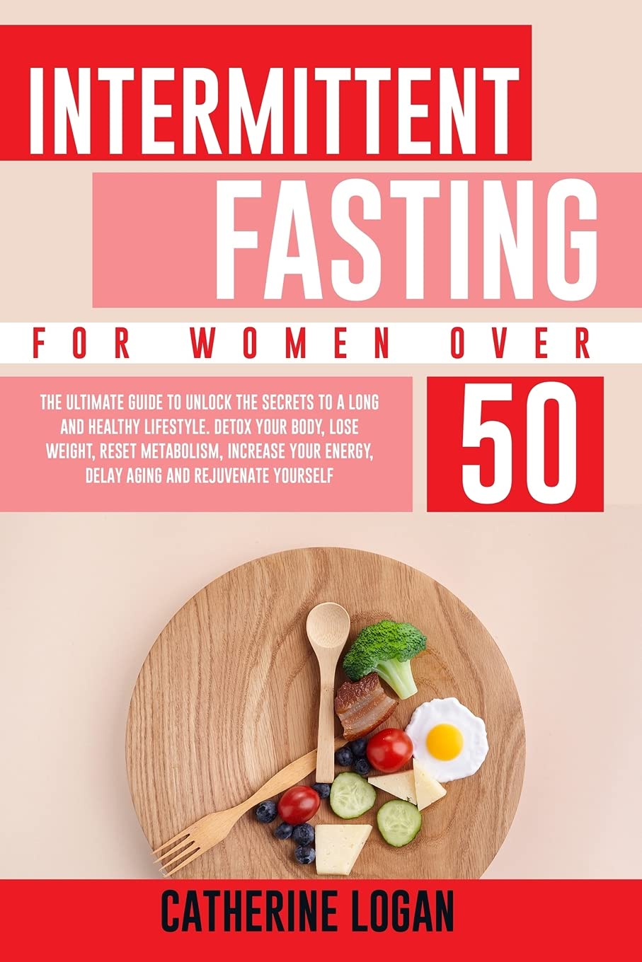 Intermittent Fasting for Women Over 50: The Ultimate Guide To Unlock The Secrets to a Long and Healthy Lifestyle. Detox Your Body, Lose Weight, Reset Metabolism, Increase Your Energy, Delay Aging