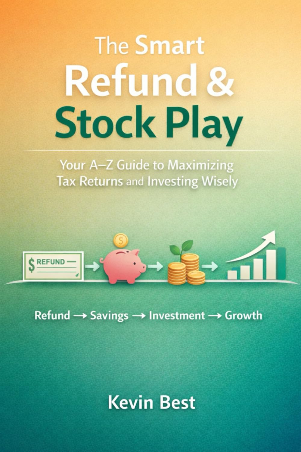 The Smart Refund & Stock Play: Your A–Z Guide to Maximizing Tax Returns and Investing Wisely
