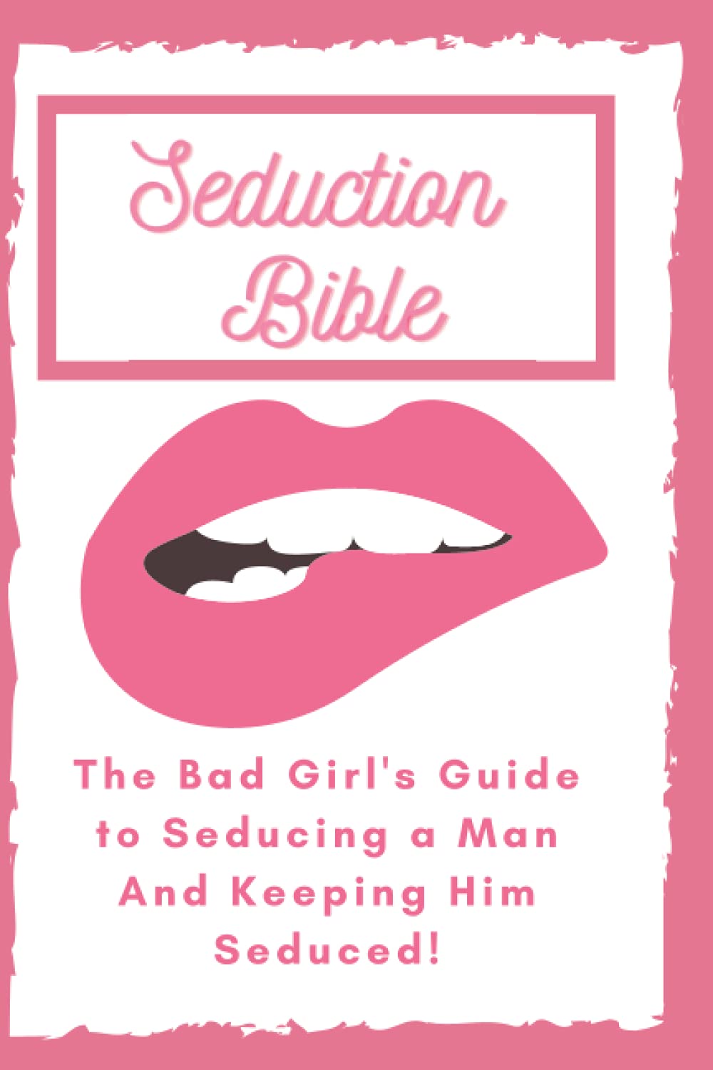 Seduction Bible: The Bad Girl's Guide to Seducing a Man And Keeping Him Seduced!