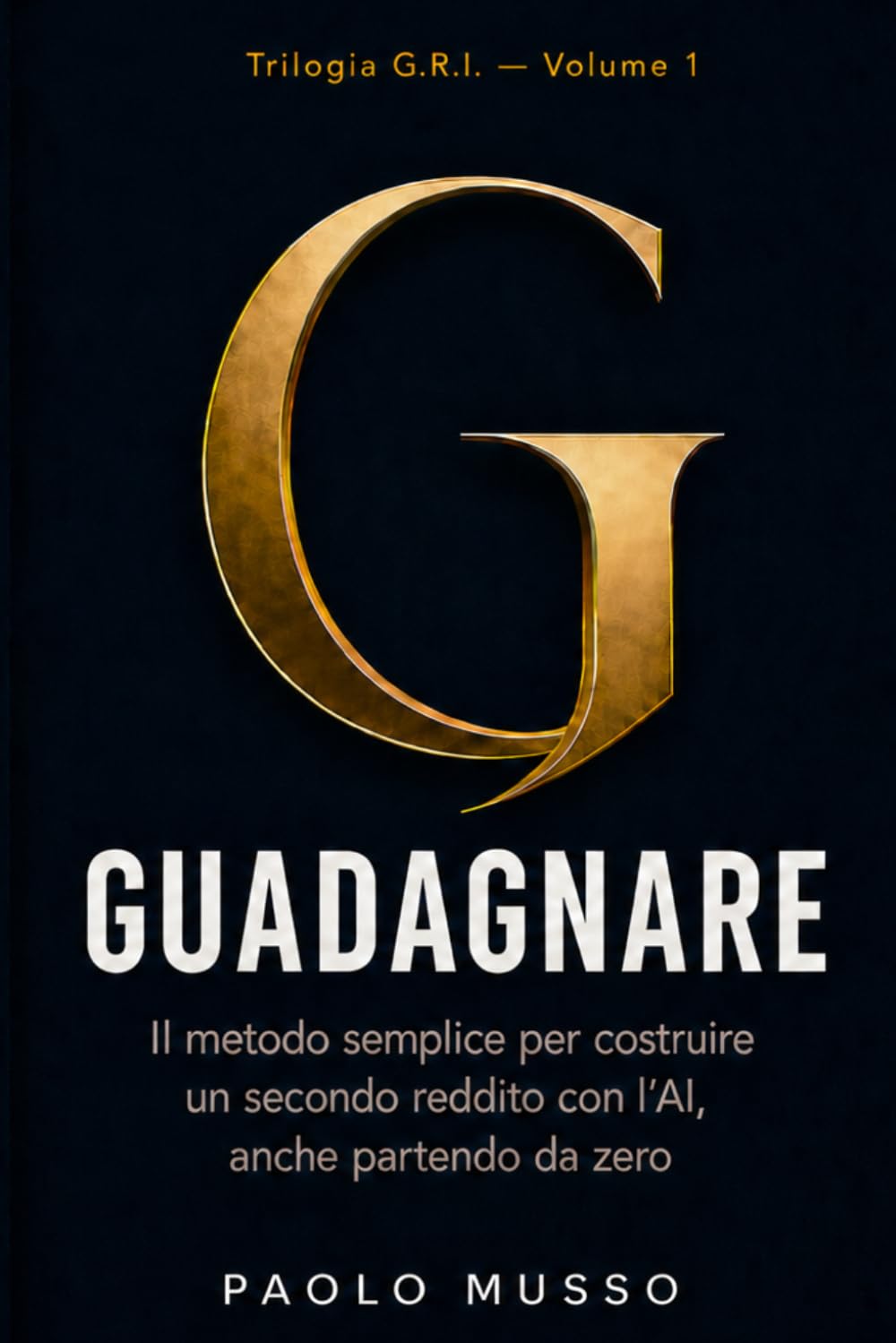 G - Guadagnare: Il metodo semplice per costruire un secondo reddito con l'AI, anche partendo da zero (Trilogia G.R.I.)