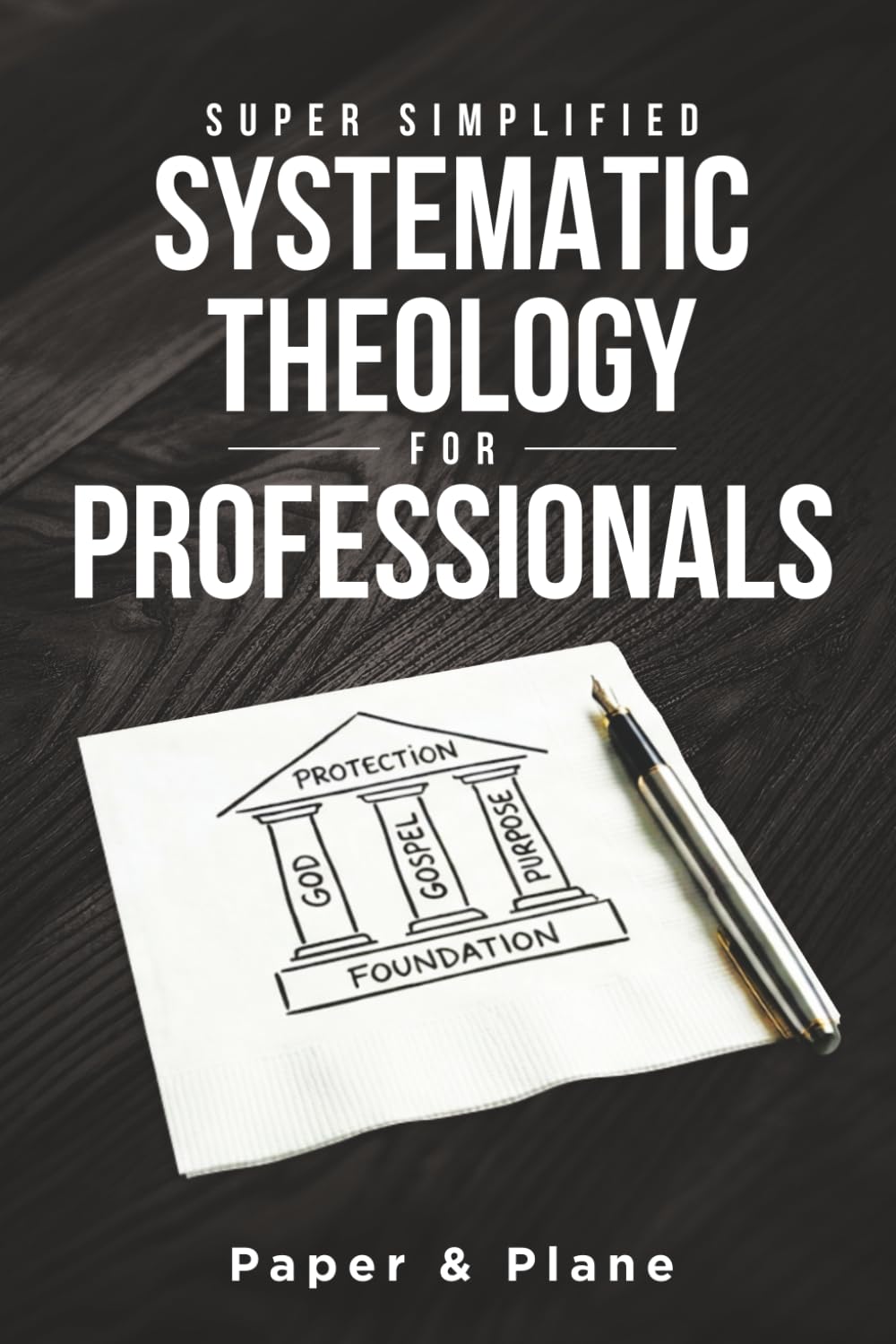 Super Simplified Systematic Theology for Professionals: The Ultimate Step-by-Step Guide for Beginners to Master Biblical Doctrine and Finally Understand the Bible’s Central Message
