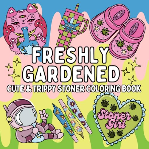Freshly Gardened: Cute & Trippy Stoner Coloring Book for Weed-Loving Adults: 52...
