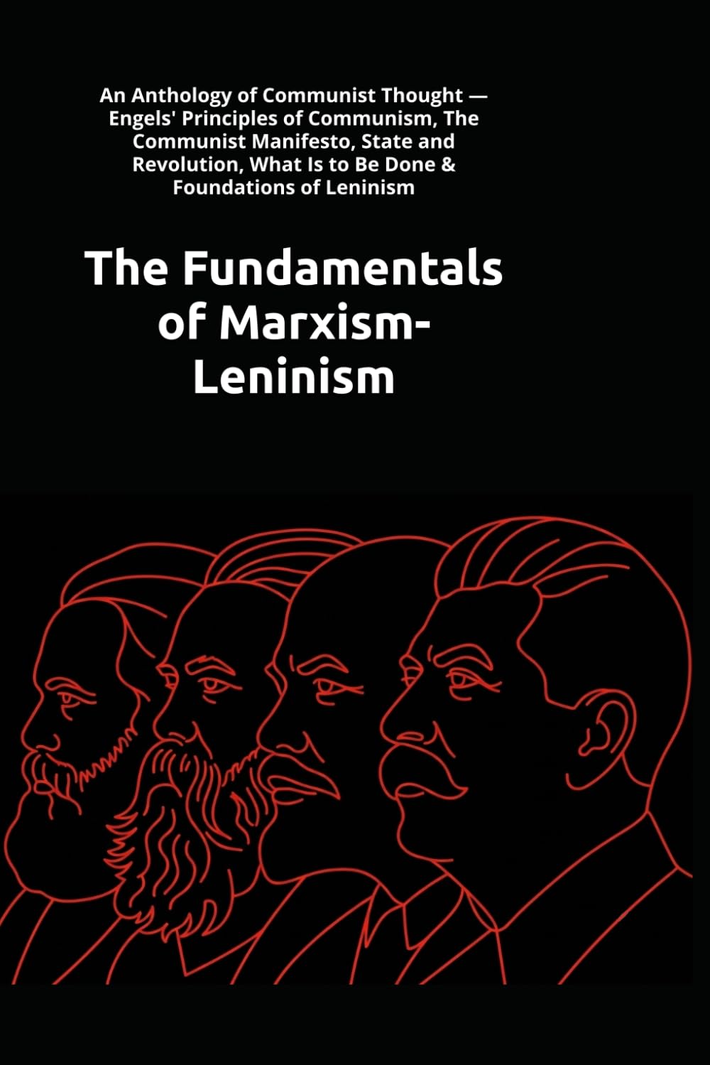 The Fundamentals of Marxism-Leninism: An Anthology of Communist Thought — The Communist Manifesto, What Is to Be Done & Foundations of Leninism by Marx, Lenin & Stalin