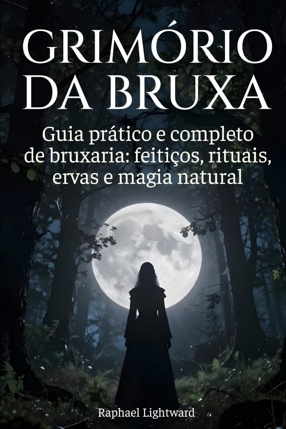 Grimório da bruxa: Guia prático e completo de bruxaria: feitiços, rituais, ervas e magia natural