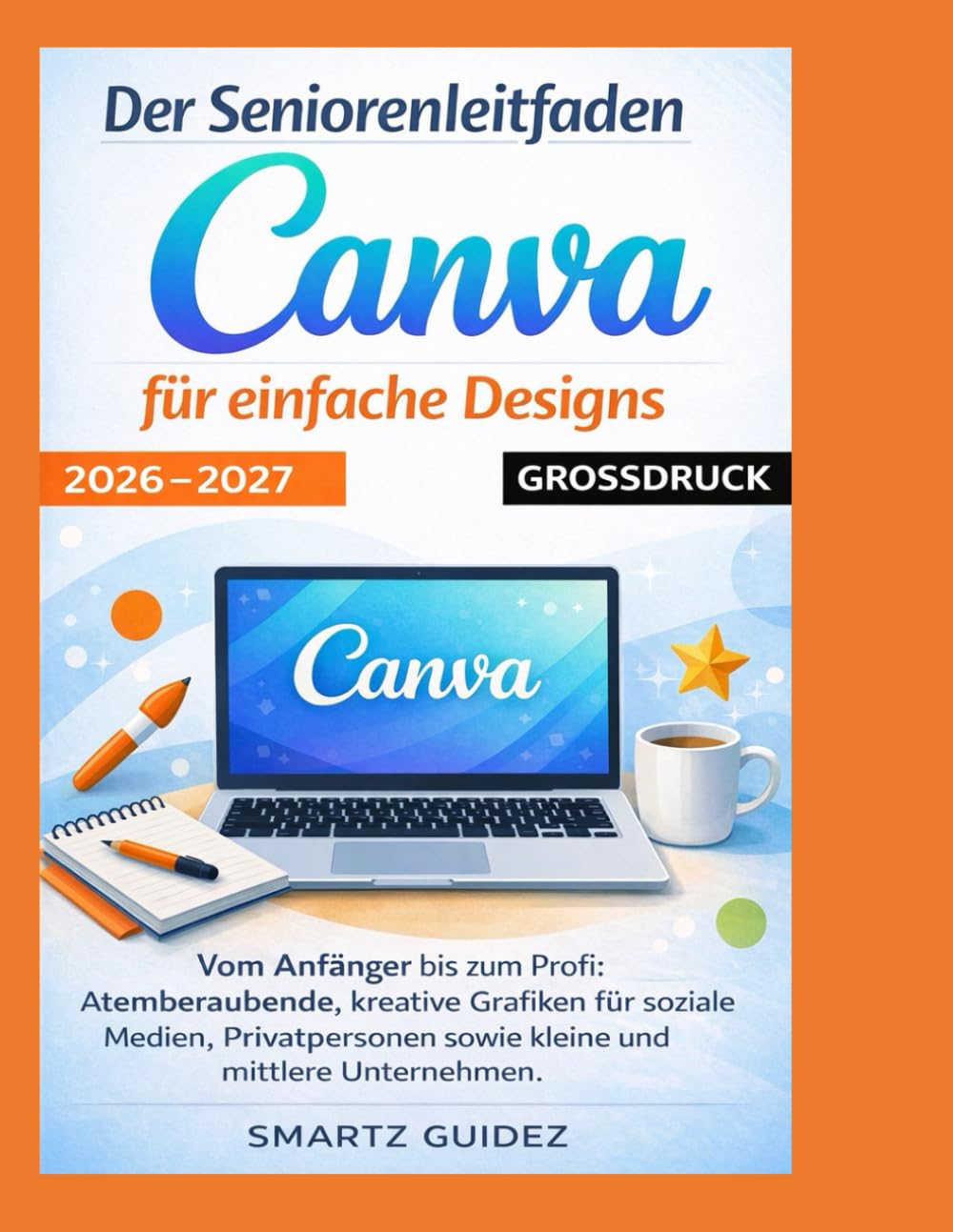 Der Seniorenleitfaden zu Canva für einfache Designs 2026 – 2027 GROSSDRUCK: Vom Anfänger bis zum Profi: Atemberaubende, kreative Grafiken für soziale ... sowie kleine und mittlere Unternehmen.