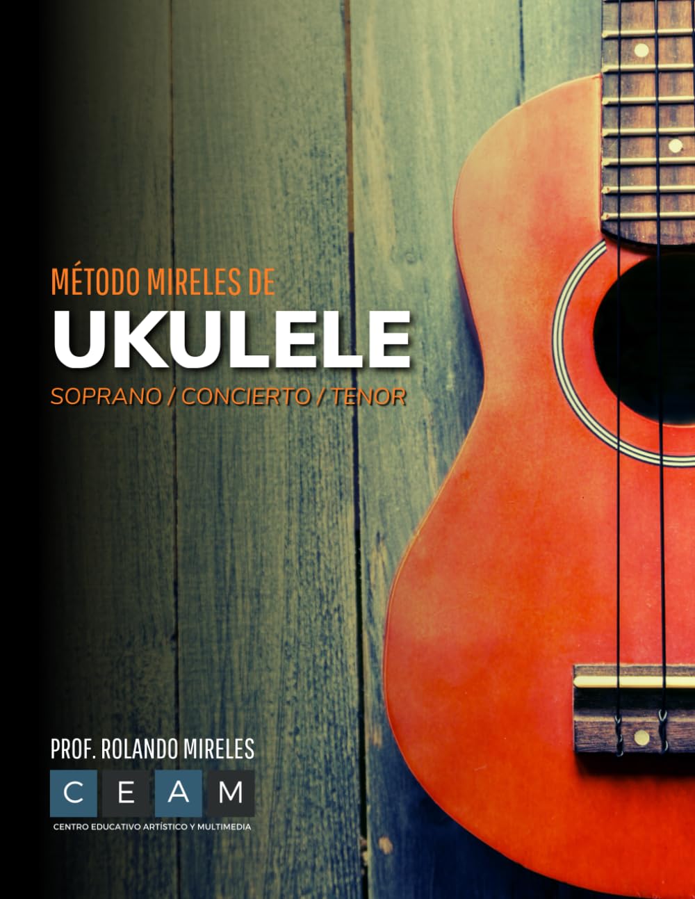 MÉTODO MIRELES DE UKULELE: Soprano / Concierto / Tenor. Guía visual completa con acordes, rasgueos y ejercicios para todas las edades. (Método Mireles: Formación Musical Integral)