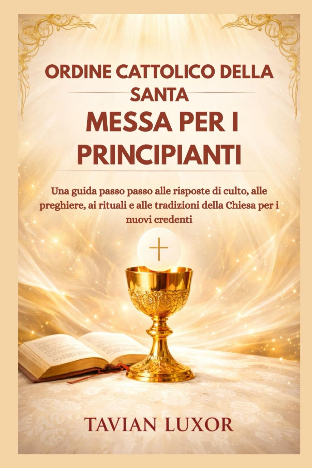 ORDINE CATTOLICO DELLA SANTA MESSA PER I PRINCIPIANTI: Una guida passo passo alle risposte di culto, alle preghiere, ai rituali e alle tradizioni della Chiesa per i nuovi credenti