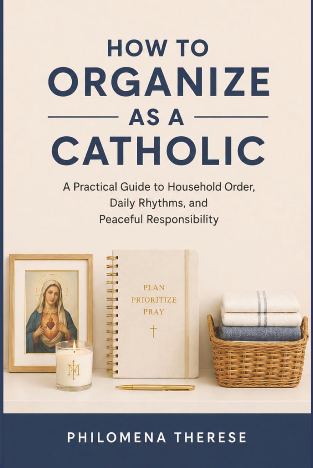 How to Organize as a Catholic: A Practical Guide to Household Order, Daily Rhythms, and Peaceful Responsibility (The Catholic Home Series)
