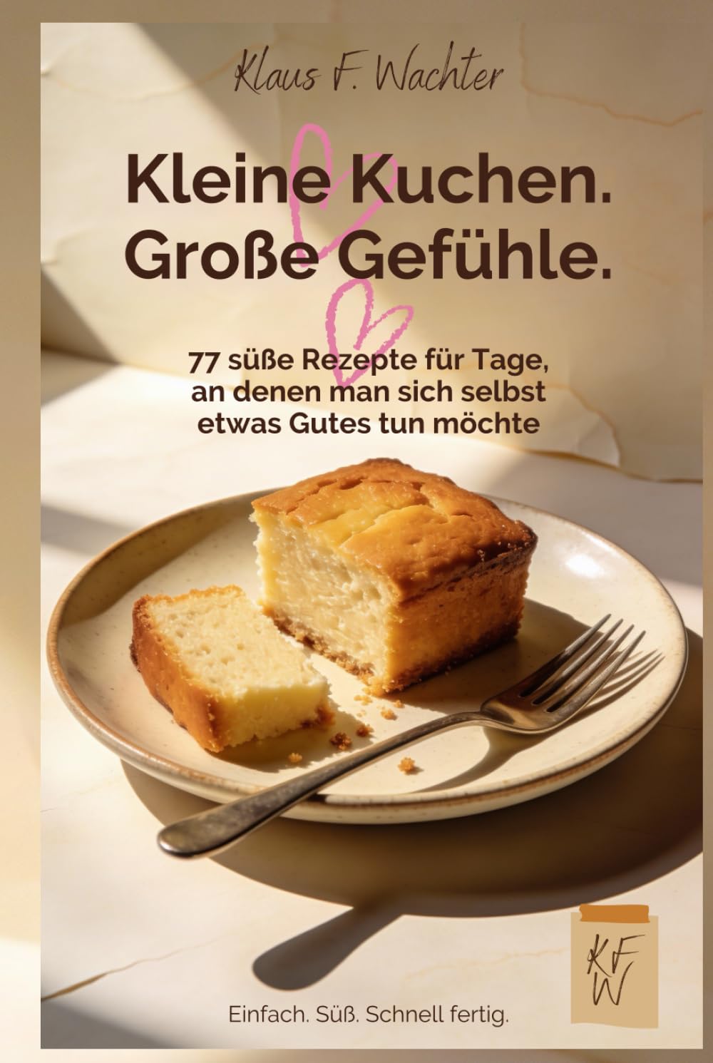 Kleine Kuchen. Große Gefühle.: 77 süße Rezepte für Tage, an denen man sich selbst etwas Gutes tun möchte
