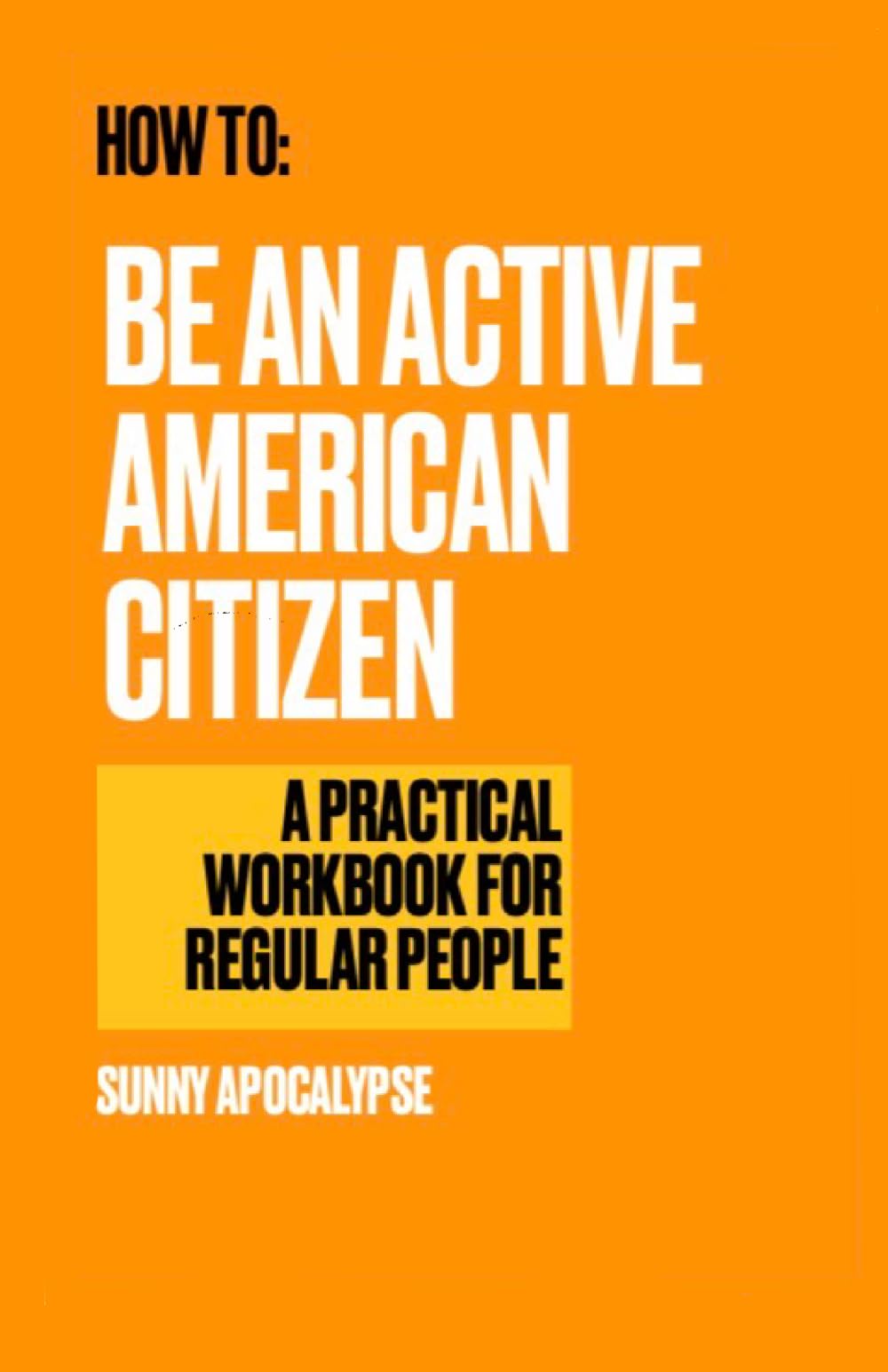 How to Be an Active American Citizen: a practical workbook for regular people