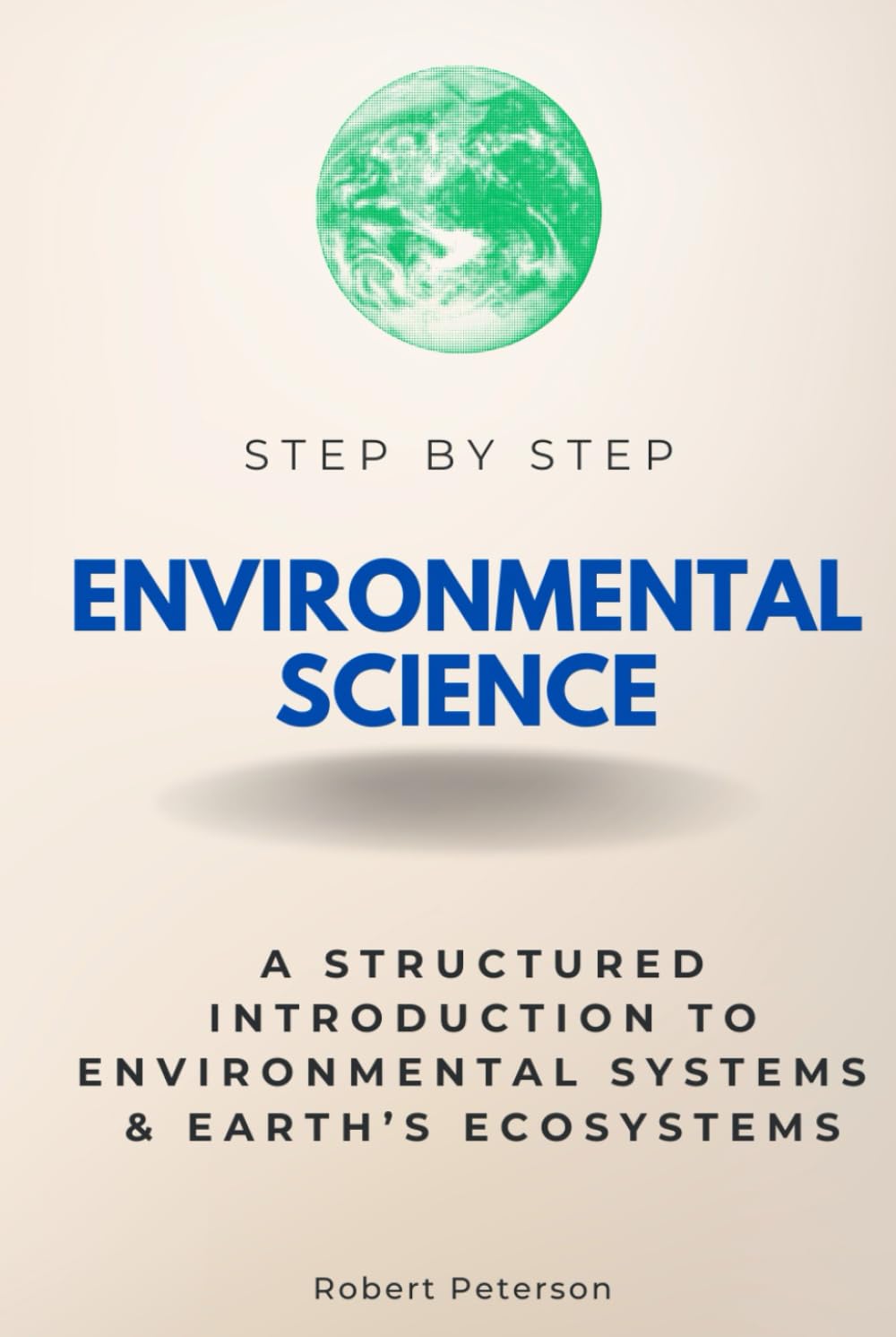 Environmental Science Step by Step: A Structured Introduction to the Environmental Systems & Earth’s Ecosystems (Step By Step Subject Guides)