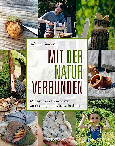 Mit der Natur verbunden: Mit wildem Handwerk zu den eigenen Wurzeln finden: Mit wildem Handwerk zu den eigenen Wurzeln finden....