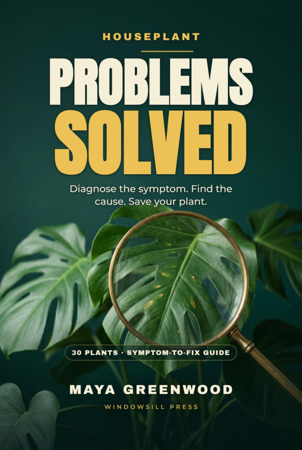 Houseplant Problems Solved: A Troubleshooting Guide for 30 Popular Houseplants — Including Pothos, Snake Plant, Monstera, Calathea, Fiddle Leaf Fig, Phalaenopsis Orchid, and More