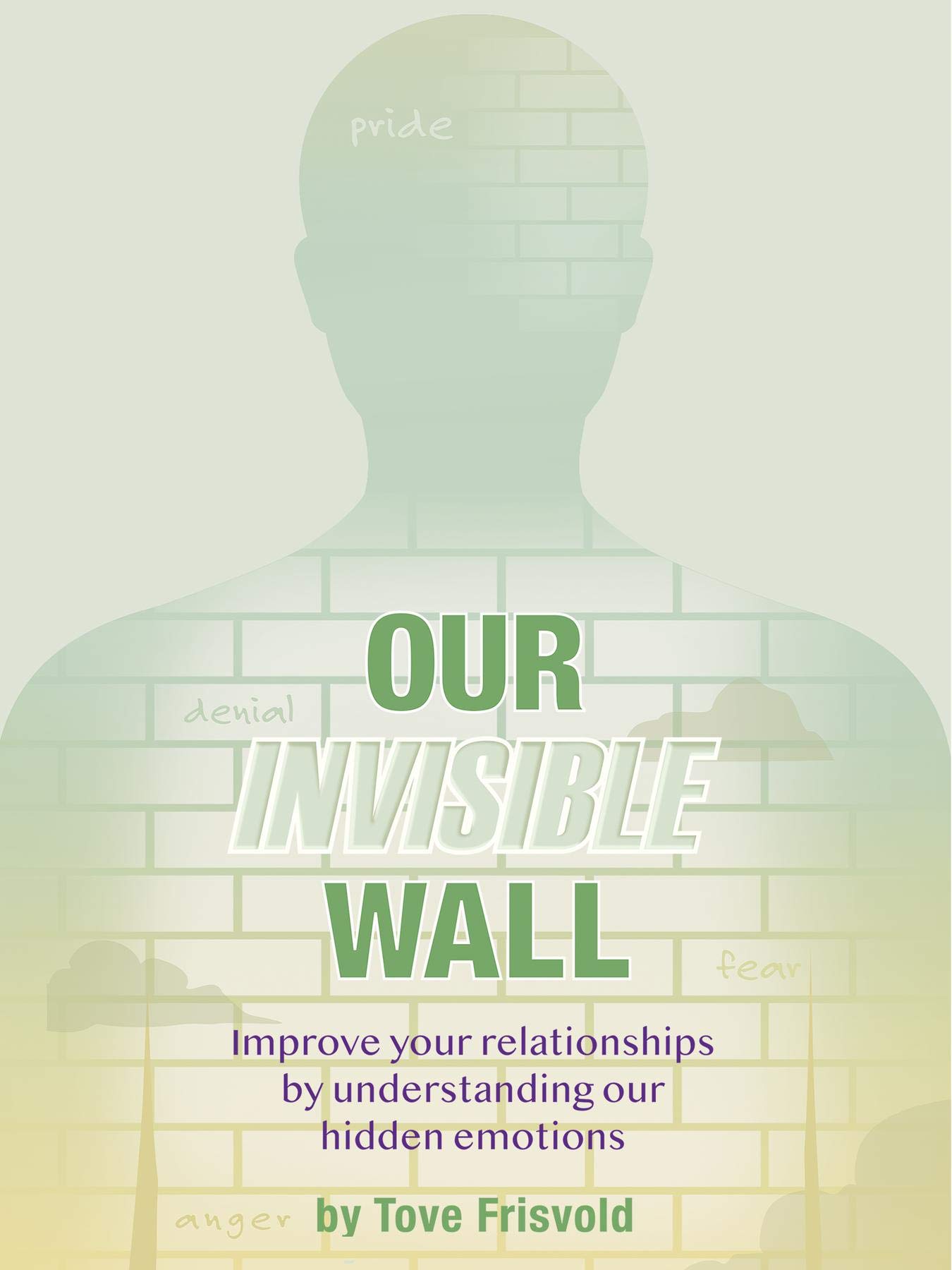 Our Invisible Wall: Improve Your Relationships By Understanding Our Hidden Emotions