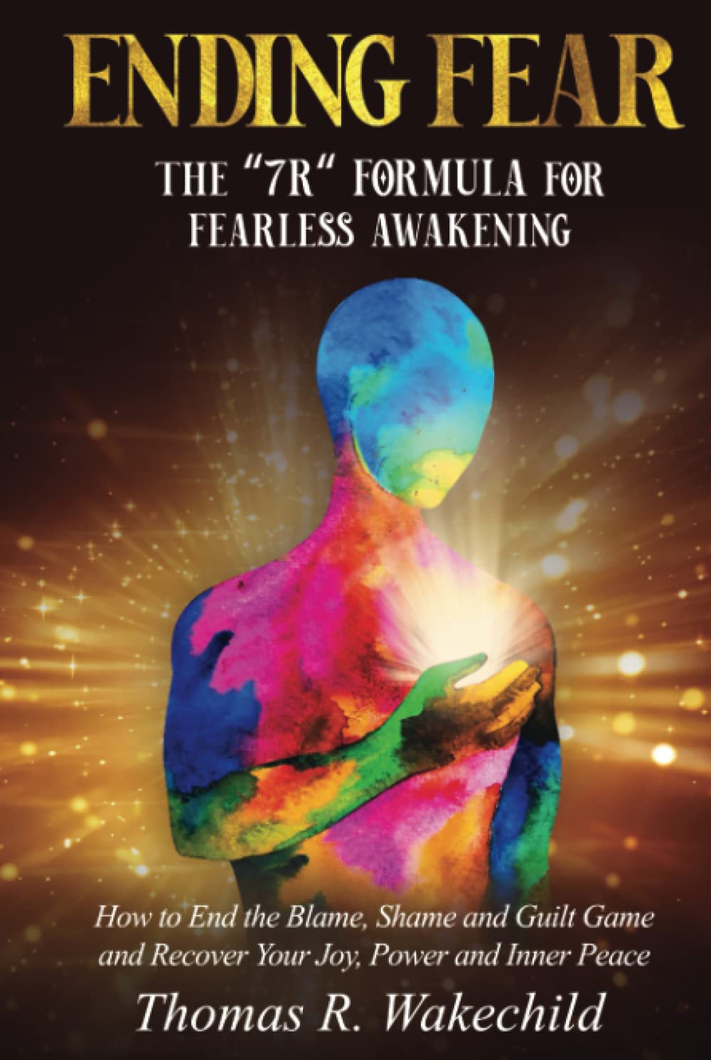 Ending Fear: The “7 R” Formula for Fearless Awakening: How to End the Blame, Shame, and Guilt Game and Recover Your Joy, Power, and Inner Peace (Understanding A Course In Miracles)