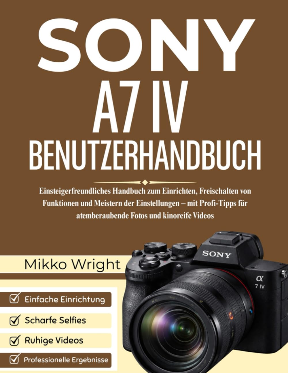 SONY A7 IV BENUTZERHANDBUCH: Einsteigerfreundliches Handbuch zum Einrichten, Freischalten von Funktionen und Meistern der Einstellungen – mit Profi-Tipps für atemberaubende Fotos und kinoreife Videos