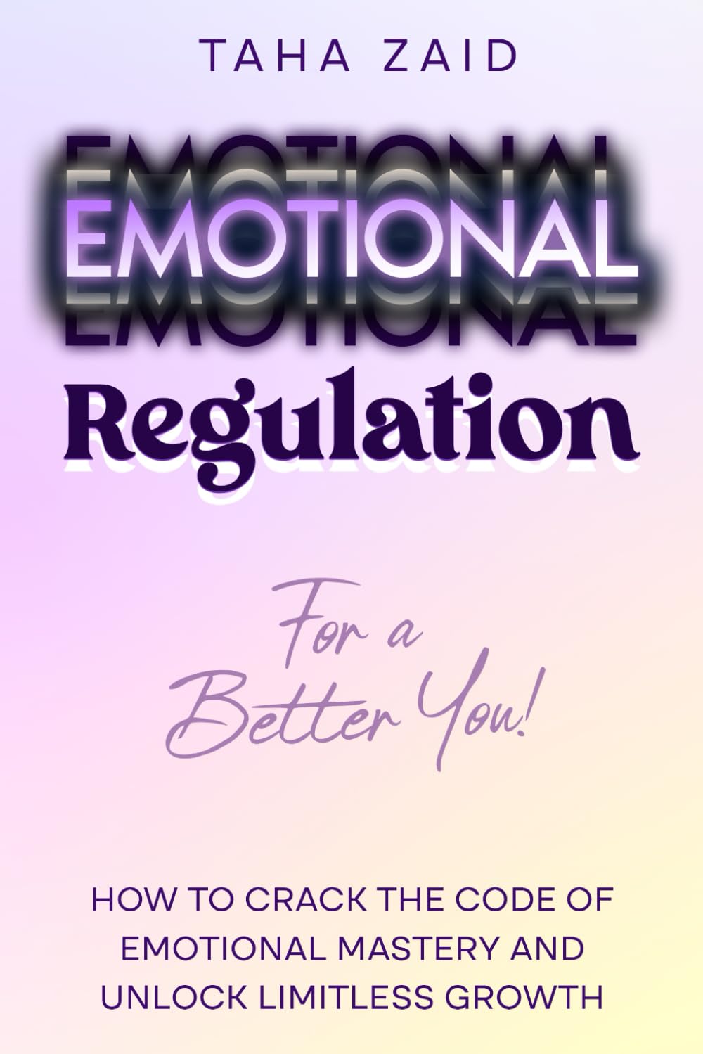 Emotional Regulation For A Better You!: How To Crack The Code Of Emotional Mastery And Unlock Limitless Growth