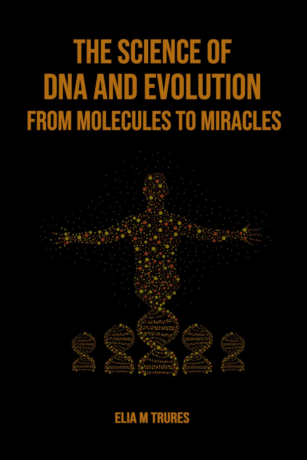 The Science of DNA and Evolution From Molecules to Miracles