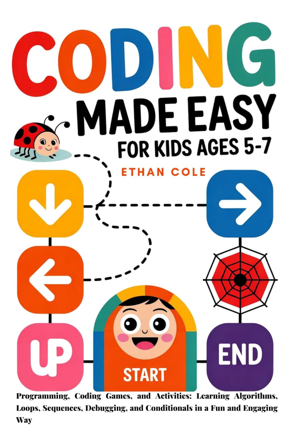 Coding Made Easy For Kids Ages 5–7: Programming, Coding Games, and Activities: Learning Algorithms, Loops, Sequences, Debugging, and Conditionals in a Fun and Engaging Way