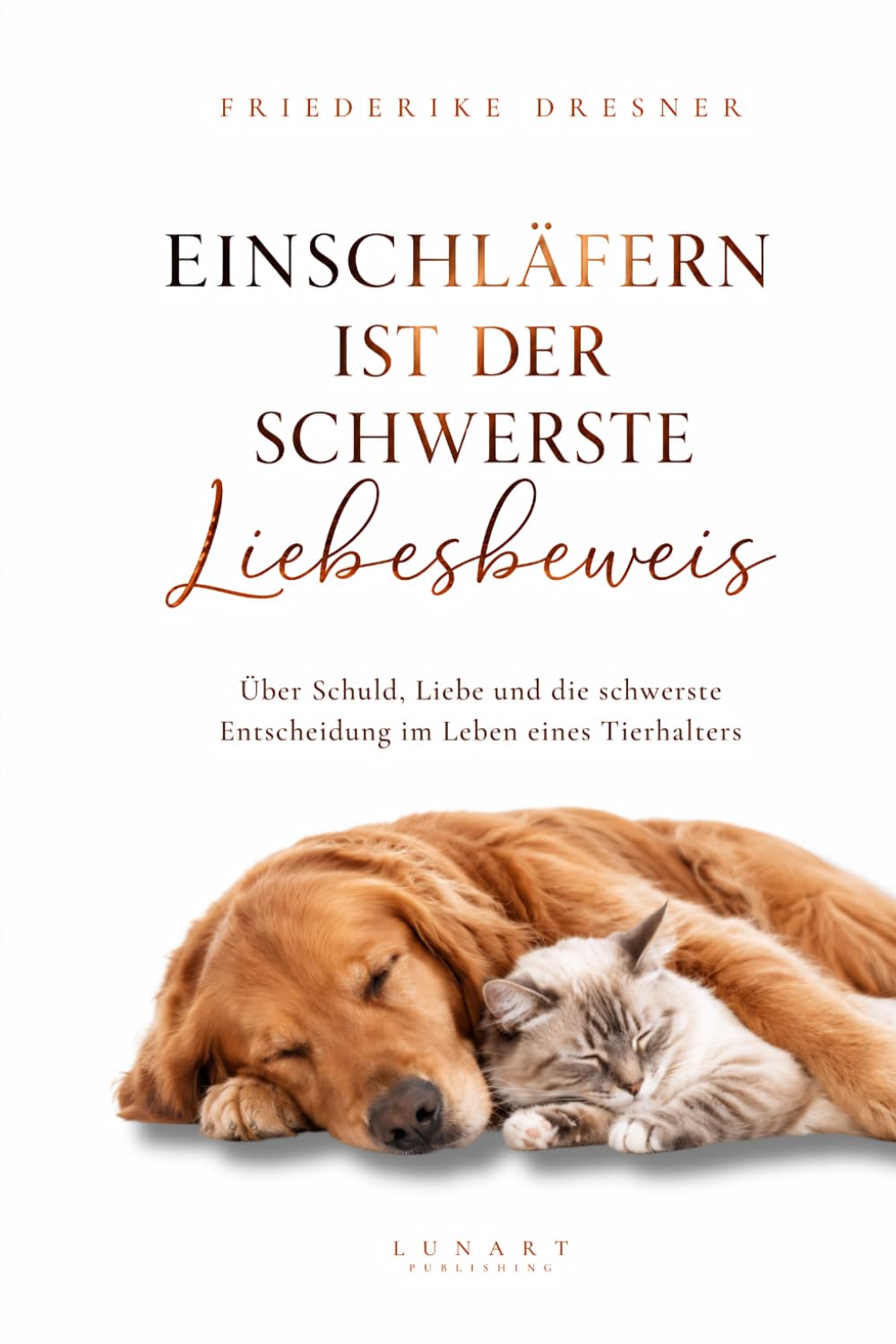 Einschläfern ist der schwerste Liebesbeweis: Über Schuld, Liebe und die schwerste Entscheidung im Leben eines Tierhalters