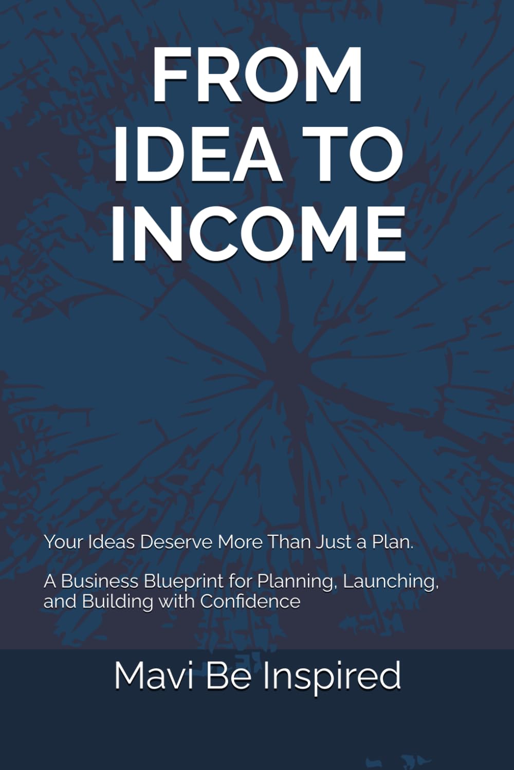 From Idea to Income: A Business Blueprint for Planning, Launching, and Building with Confidence