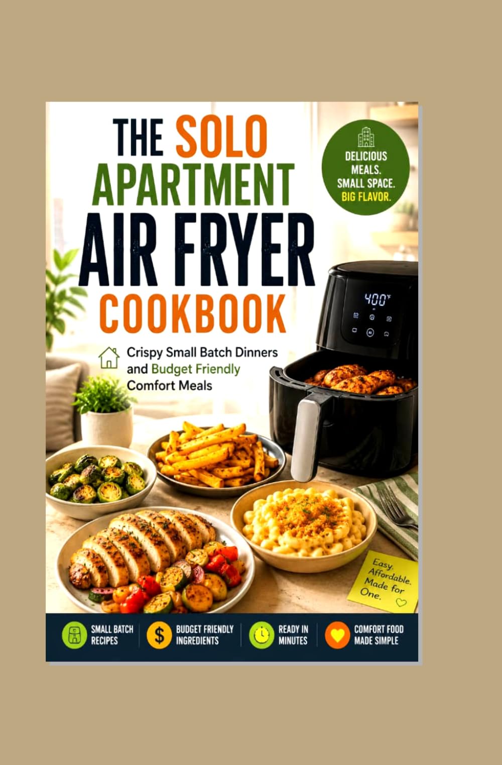 THE SOLO APARTMENT AIR FRYER COOKBOOK: Crispy Small Batch Dinners and Budget Friendly Comfort Meals