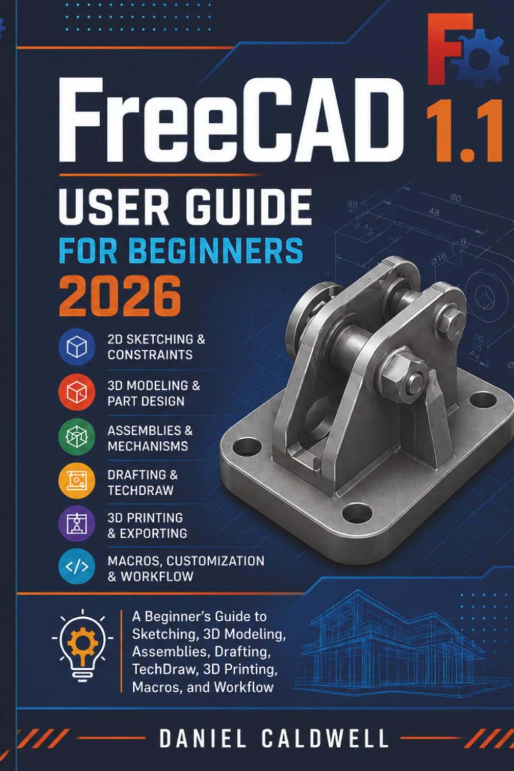 FreeCAD 1.1 User Guide For Beginners 2026: A Complete Beginner's Guide to Sketching, 3D Modeling, Assemblies, Drafting, TechDraw, 3D Printing, Macros, and Workflow