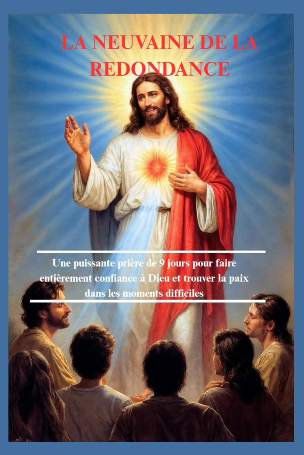 LA NEUVAINE DE LA REDONDANCE: Une puissante prière de 9 jours pour faire entièrement confiance à Dieu et trouver la paix dans les moments difficiles