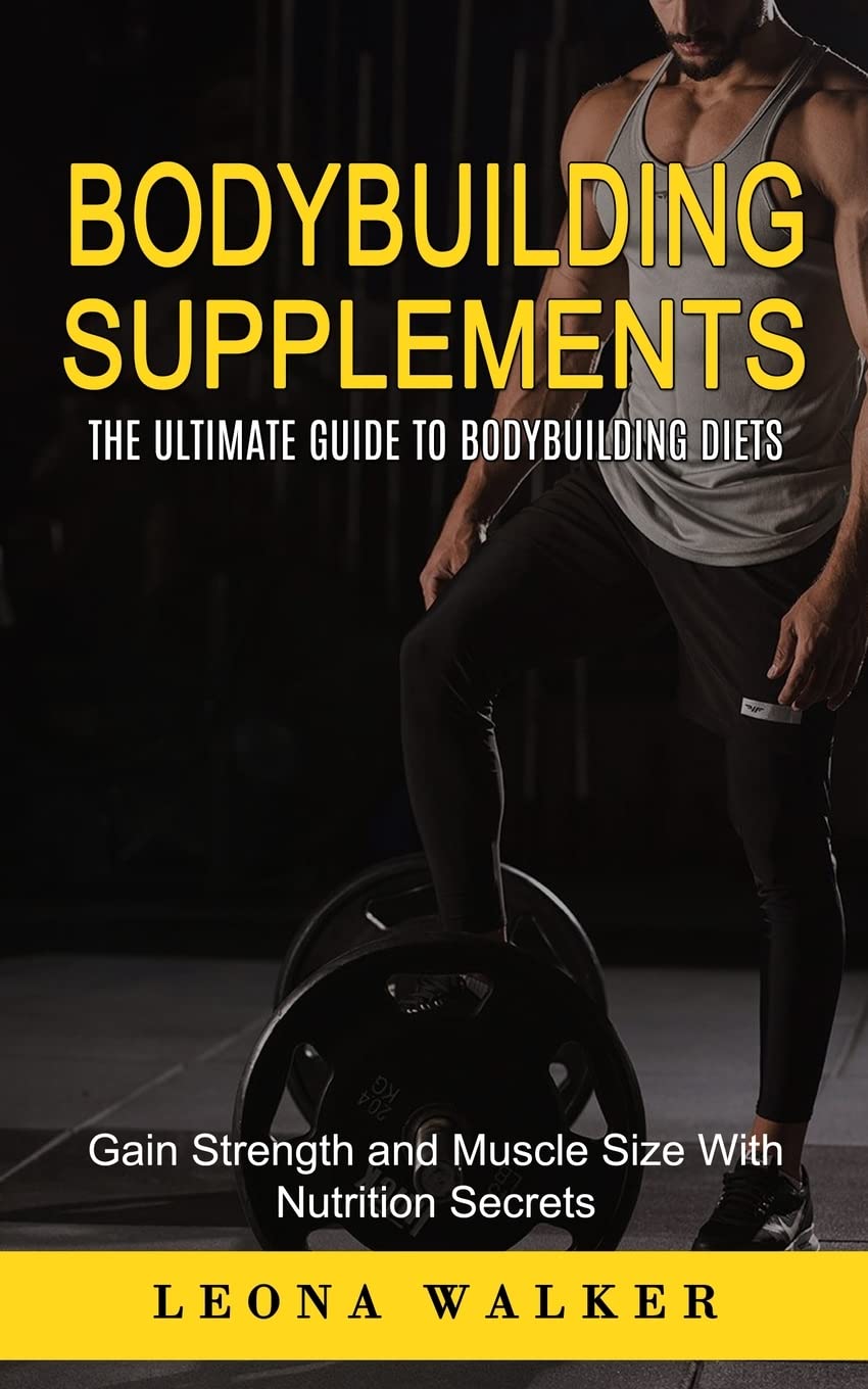 Bodybuilding Supplements: The Ultimate Guide to Bodybuilding Diets (Gain Strength and Muscle Size With Nutrition Secrets): The Ultimate Guide to ... and Muscle Size With Nutrition Secrets)