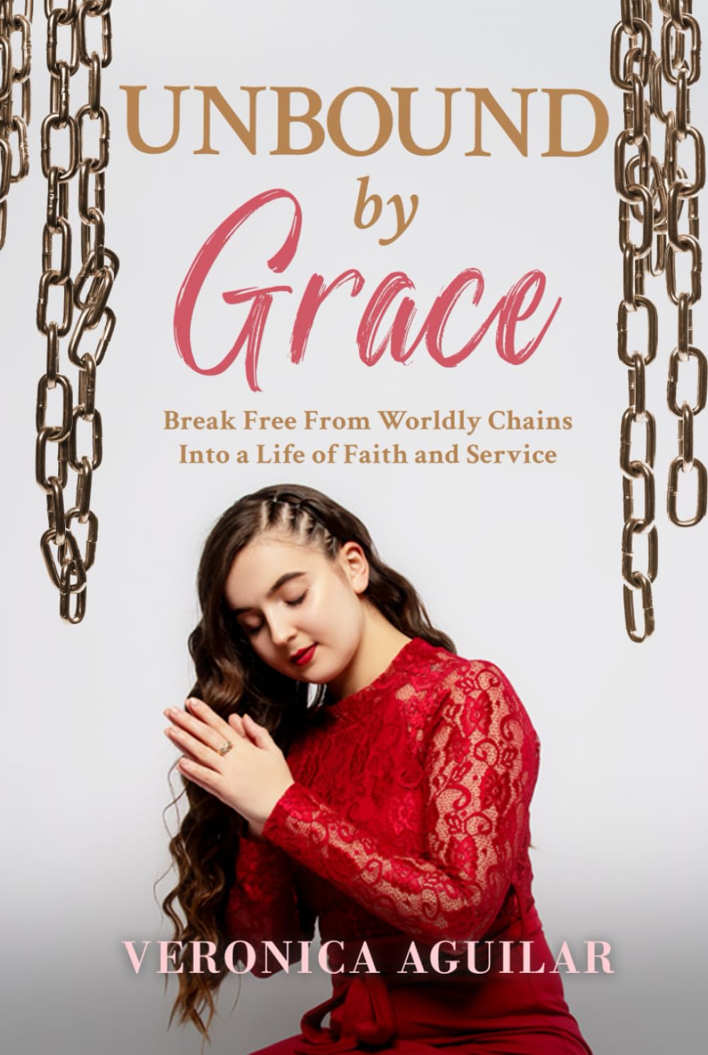 Unbound by Grace: Break Free from Worldly Chains into a Life of Faith and Service