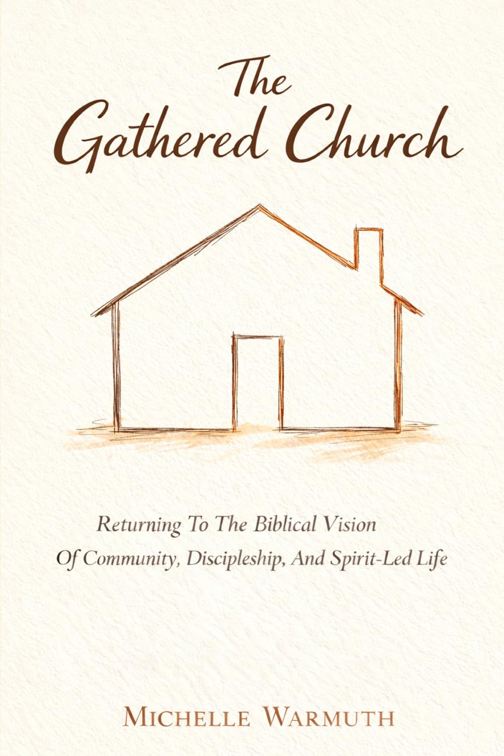 The Gathered Church: Returning to the Biblical Vision of Community, Discipleship, and Spirit-Led Life