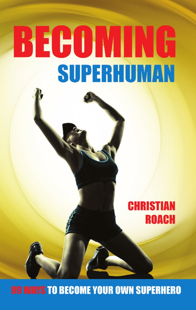 Becoming Superhuman: 99 Ways To Become Your Own Superhero