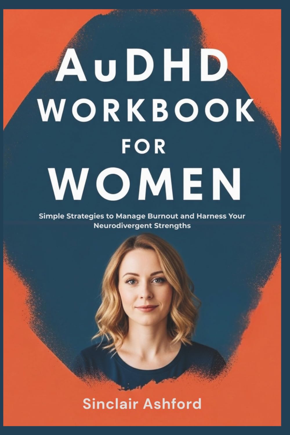 AuDHD WORKBOOK FOR WOMEN: Simple Strategies to Manage Burnout and Harness Your Neurodivergent Strengths