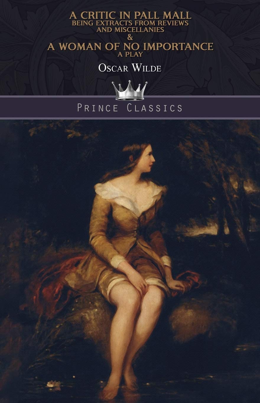 A Critic in Pall Mall: Being Extracts from Reviews and Miscellanies & A Woman of No Importance: A Play
