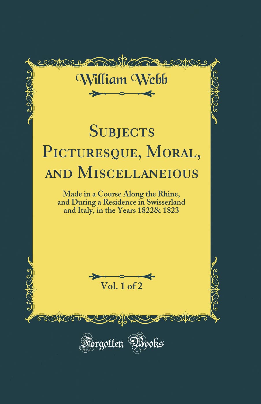 Subjects Picturesque, Moral, and Miscellaneious, Vol. 1 of 2: Made in a Course Along the Rhine, and During a Residence in Swisserland and Italy, in the Years 1822& 1823 (Classic Reprint)      Hardcover – August 24, 2018