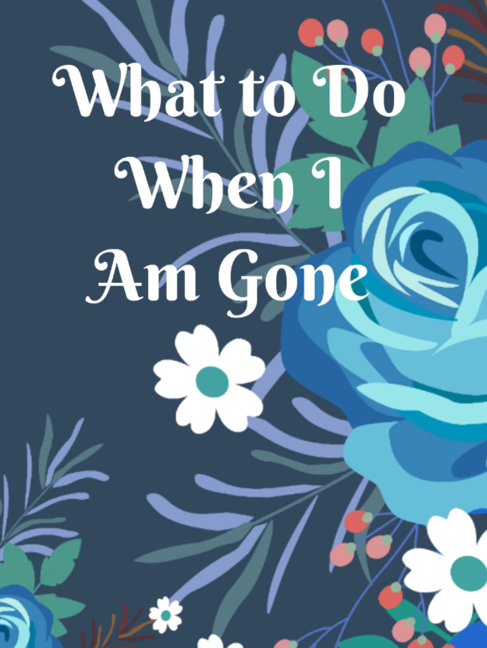 What to Do When I Am Gone: End of Life Planner Organizer