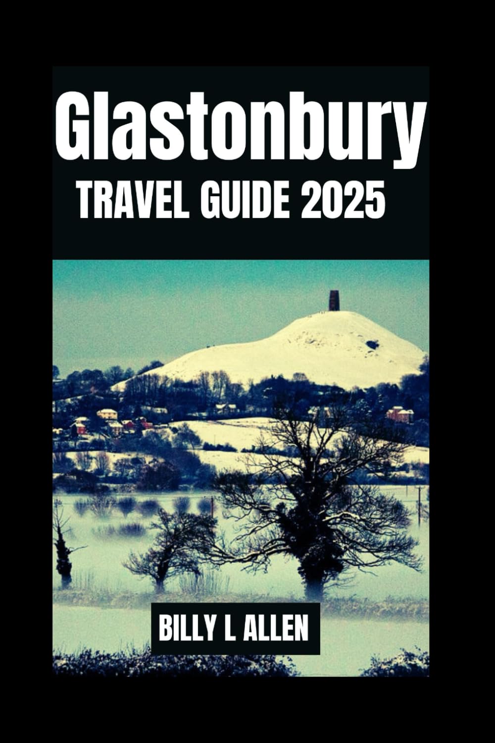 Glastonbury Travel Guide 2025: Discover the Heart of England's Mystical Town, Safety Tips for the Best Attractions and Activities as You Discover the ... and Historical Facts (Adventure Travel Guide)