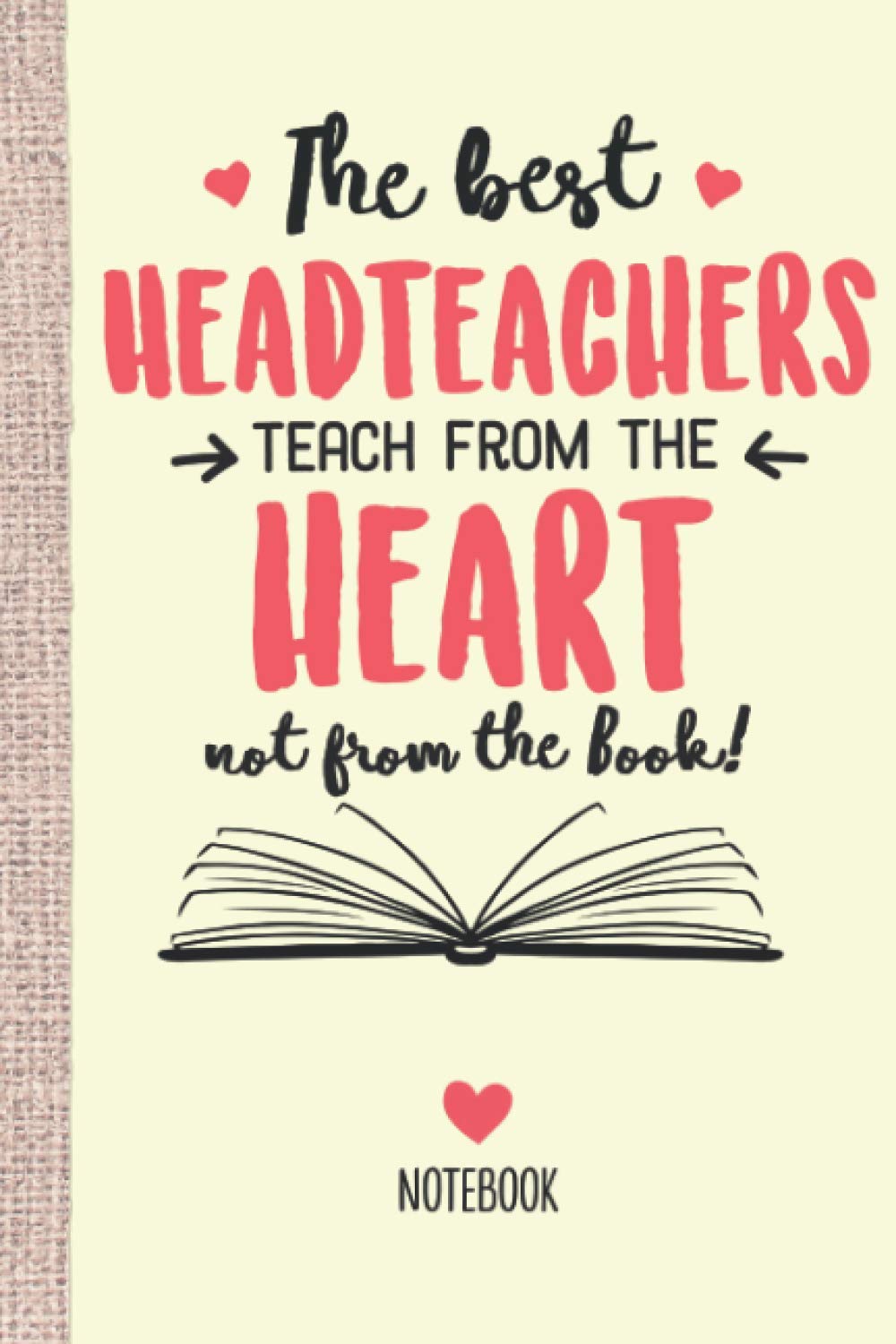 The best Headteachers teach from the Heart not from the Book: 6x9 Notebook, Great for Headteacher Gifts, End of Year, Retirement or Thank You Gifts