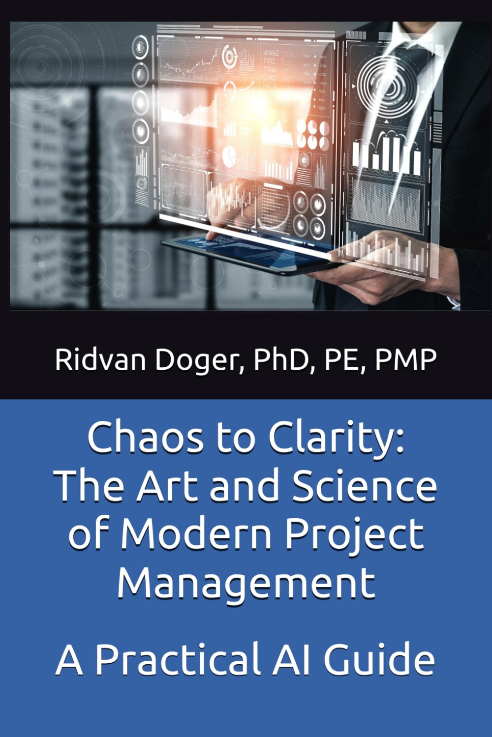 Chaos to Clarity: The Art and Science of Modern Project Management: A Practical AI Guide (A Practical Artificial Intelligence Guide)
