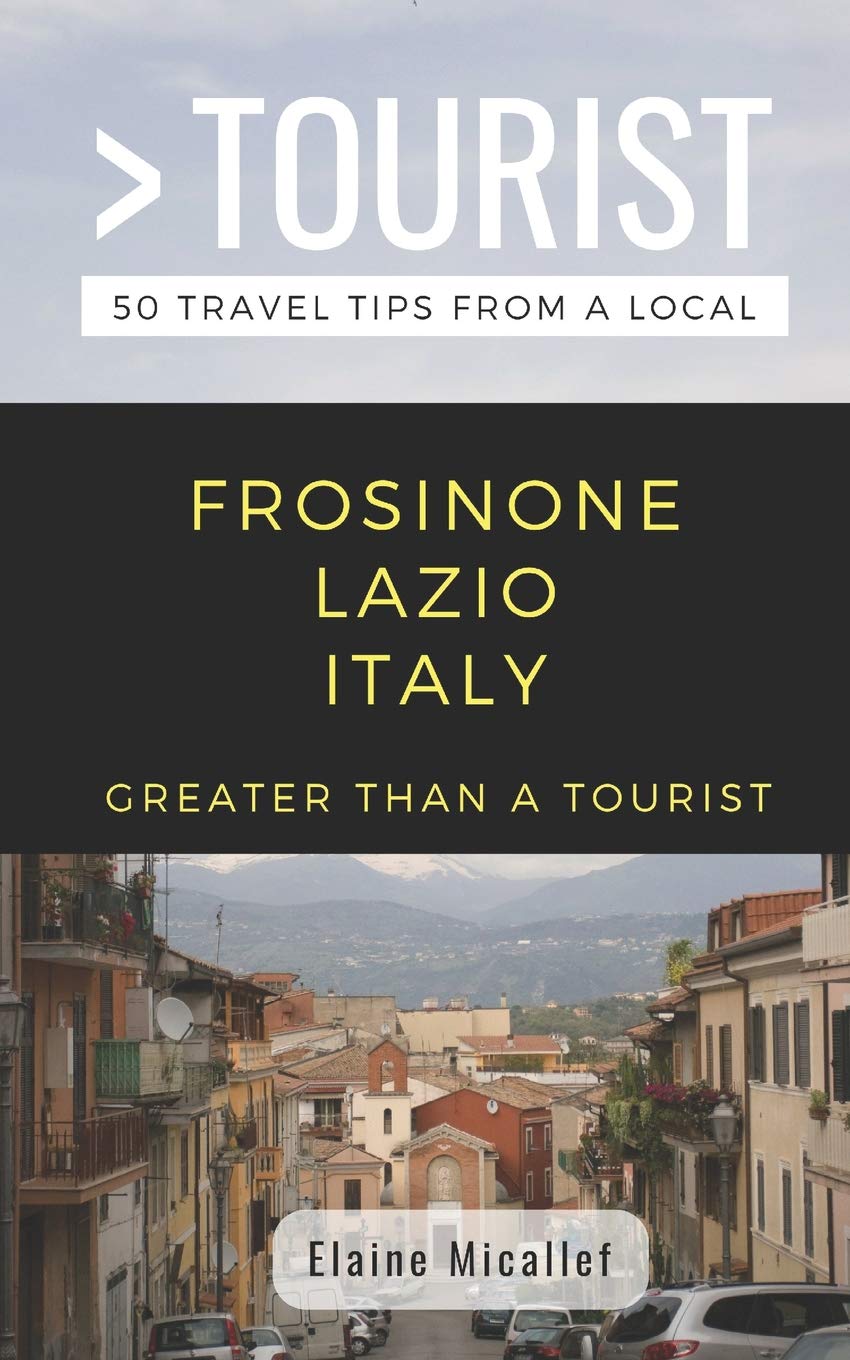 Greater Than a Tourist - Province of Frosinone Lazio Italy: 50 Travel Tips from a Local: 3 (Greater Than a Tourist: Worldwide Travel Tips from Locals ... Gems, Cultural Insights, and Authentic Exper)