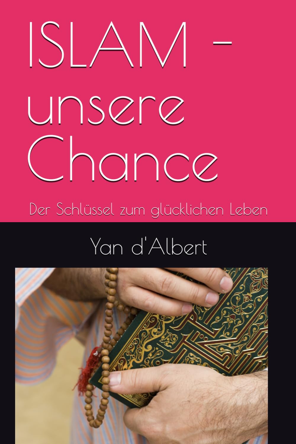 ISLAM - unsere Chance: Der Schlüssel zum glücklichen Leben