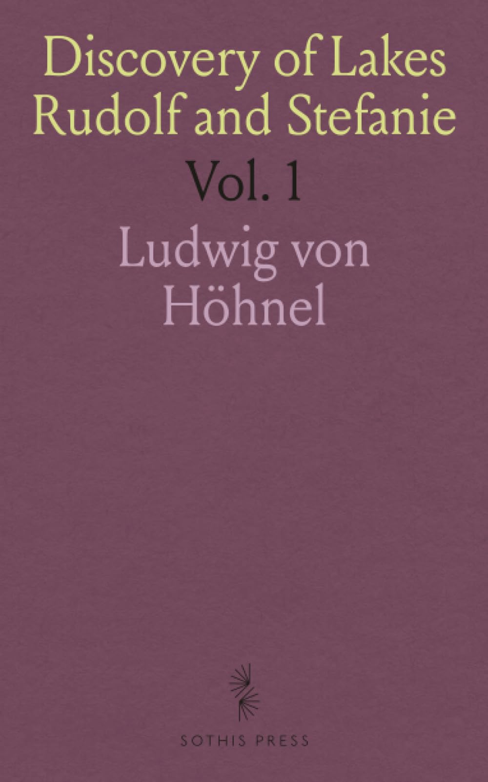 Discovery of Lakes Rudolf and Stefanie: A Narrative of Count Samuel Teleki's Exploring Hunting Expedition in Eastern Equatorial Africa in 1887& 1888