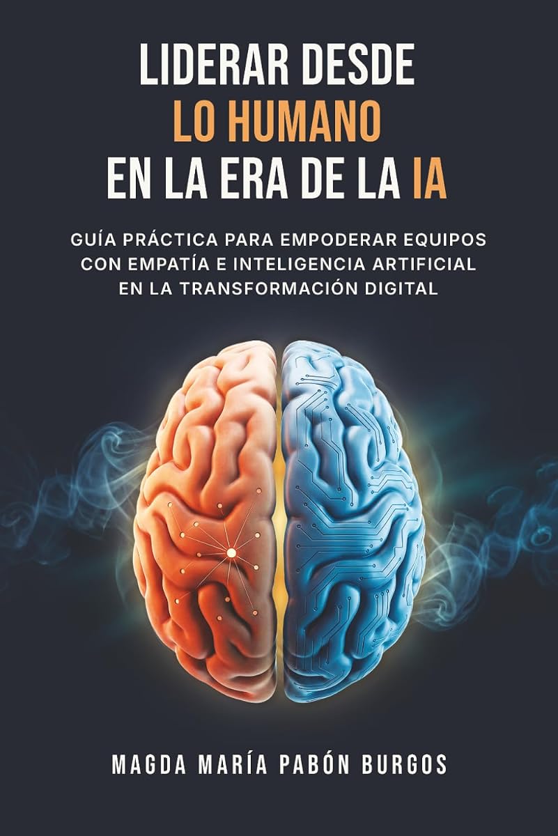 Liderar desde lo Humano en la Era de la IA Guía práctica para empoderar equipos con empatía e inteligencia artificial en la transformación digital (Spanish Edition)