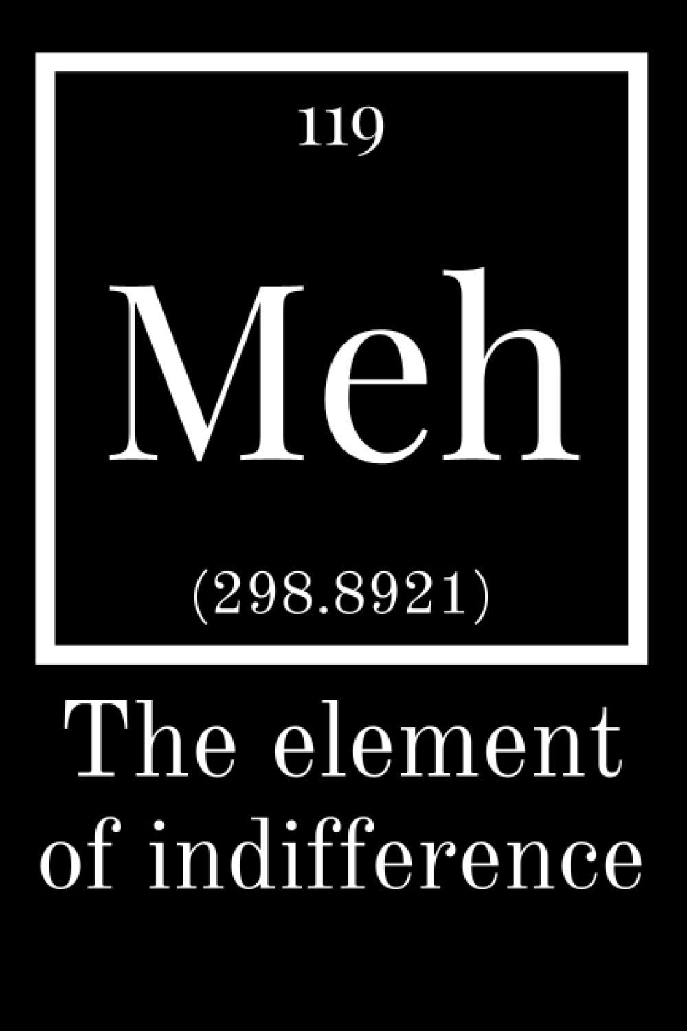 119 Meh Element of Indifference: Funny Science Notebook Lined 6x9 120 Pages