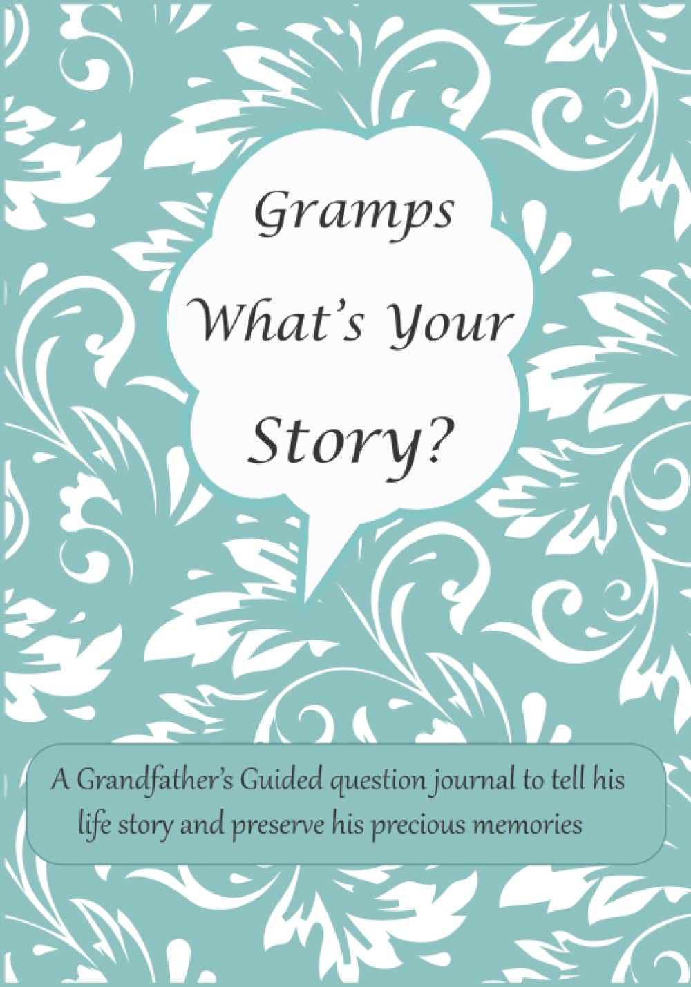 Gramps What's Your Story: A Grandfather’s Guided question journal for Gramps to tell his life story and preserve his precious memories