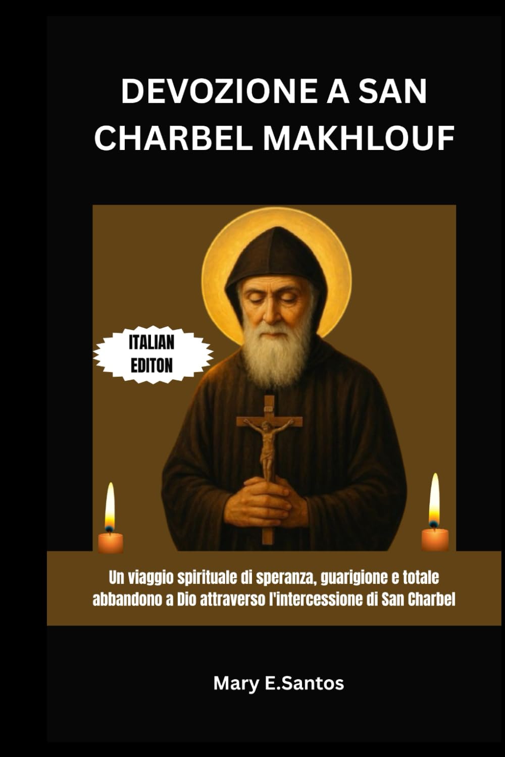 DEVOZIONE A SAN CHARBEL MAKHLOUF: Un viaggio spirituale di speranza, guarigione e totale abbandono a Dio attraverso l'intercessione di San Charbel
