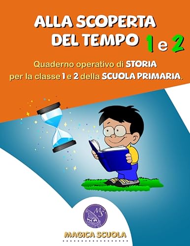 Alla scoperta del tempo 1 e 2: quaderno operativo di storia per la classe prima e seconda della Scuola Primaria.
