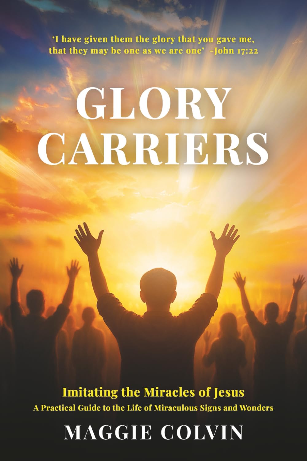 Glory Carriers: Imitating the Miracles of Jesus A Practical Guide to the Life of Miraculous Signs and Wonders