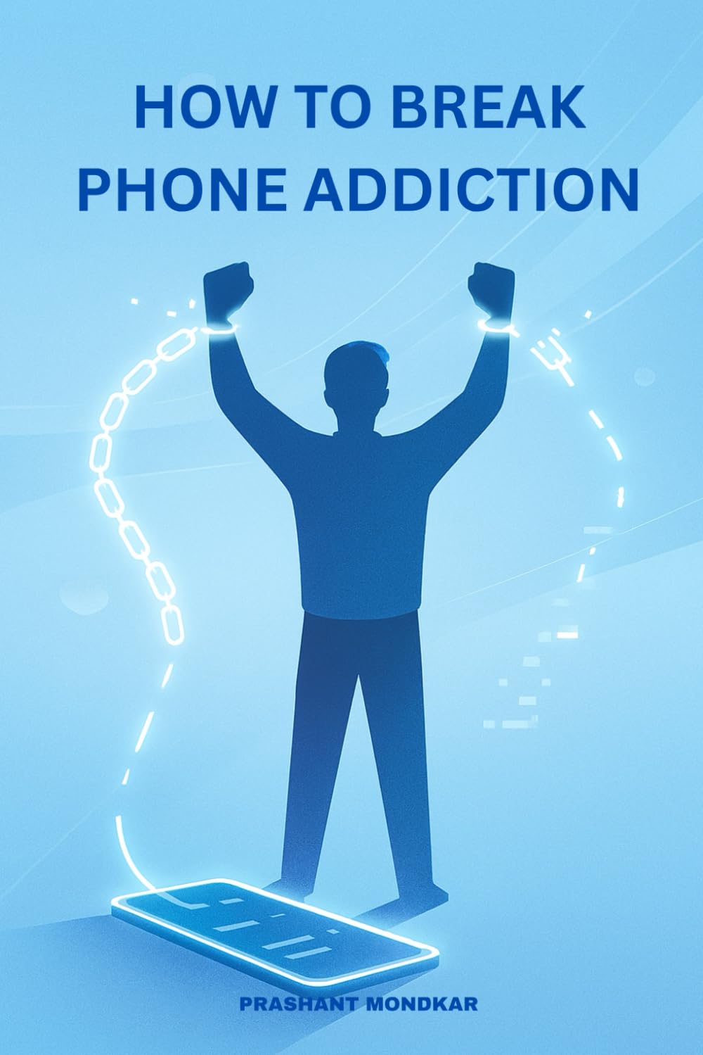 How to Break Phone Addiction: Reclaim Your Time, Focus, and Freedom in the Digital Age.
