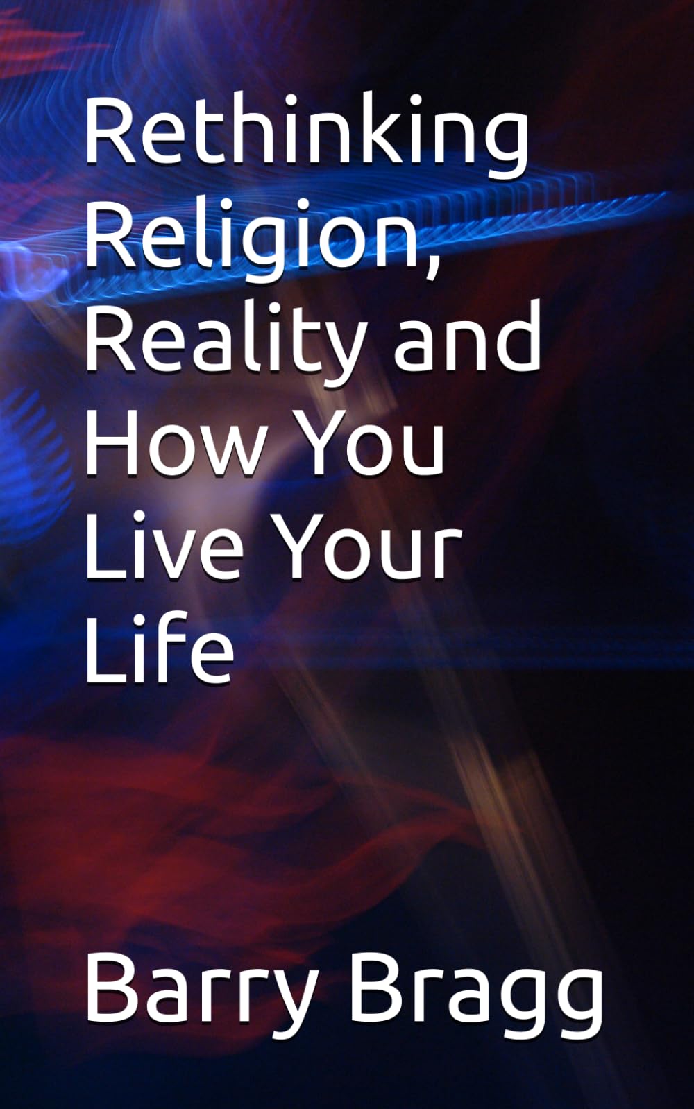 Rethinking Religion, Reality and How You Live Your Life
